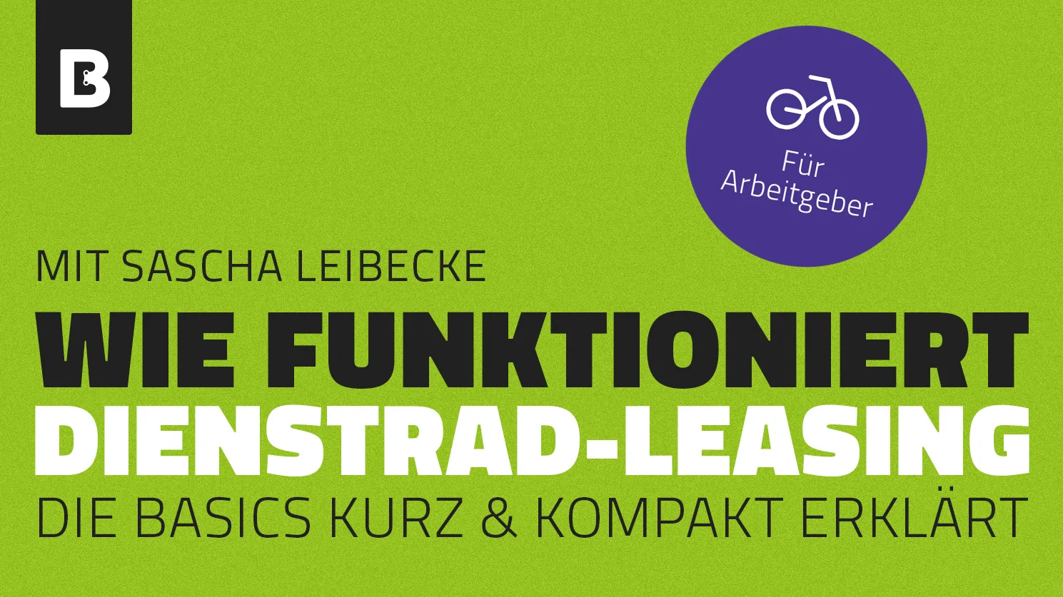 Grafik in grünem Design mit der Aufschrift „Wie funktioniert Dienstrad-Leasing – die Basics kurz & kompakt erklärt“, mit Hinweis „mit Sascha Leibecke“ und einem Icon „für Arbeitgeber“.
